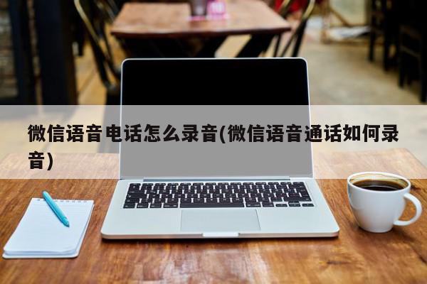语音电话录音(语音电话录音能不能做起诉证据)