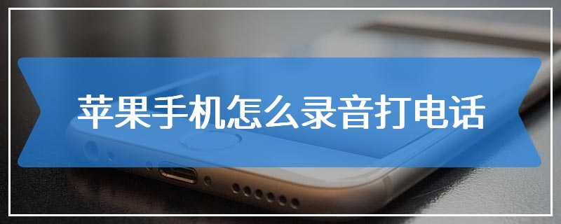 电话时候怎么录音(打电话时候怎么录音)